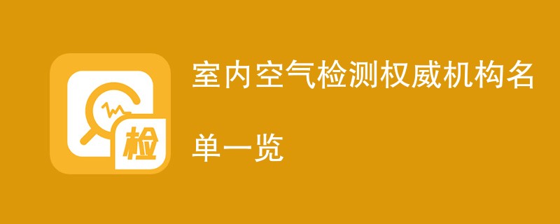 室内空气检测权威机构名单一览