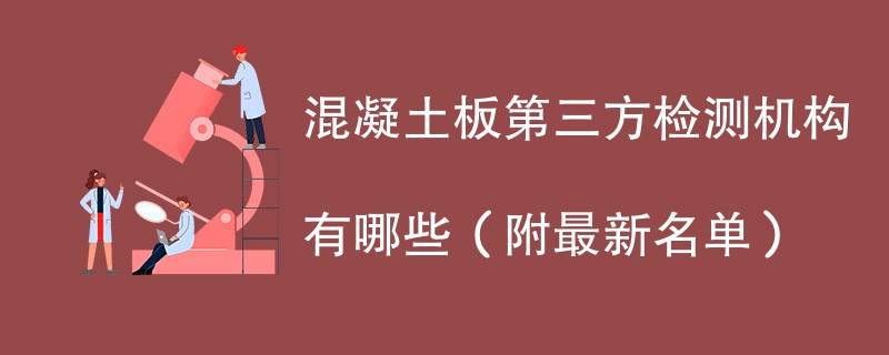 混凝土板第三方检测机构有哪些（附最新名单）