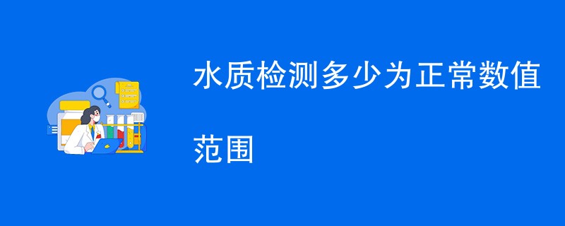 水质检测多少为正常数值范围