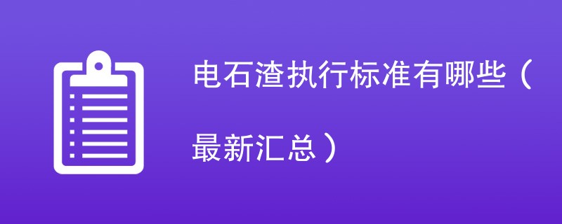 电石渣执行标准有哪些（最新汇总）