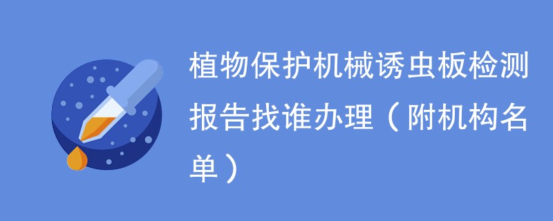 植物保护机械诱虫板检测报告找谁办理（附机构名单）