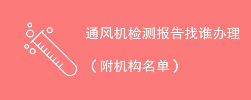 通风机检测报告找谁办理（附机构名单）