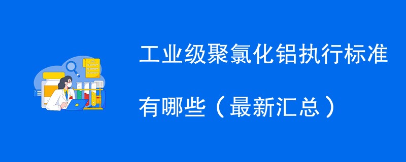 工业级聚氯化铝执行标准有哪些（最新汇总）