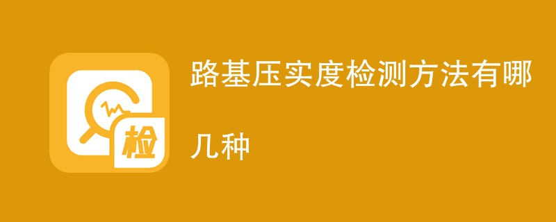 路基压实度检测方法有哪几种