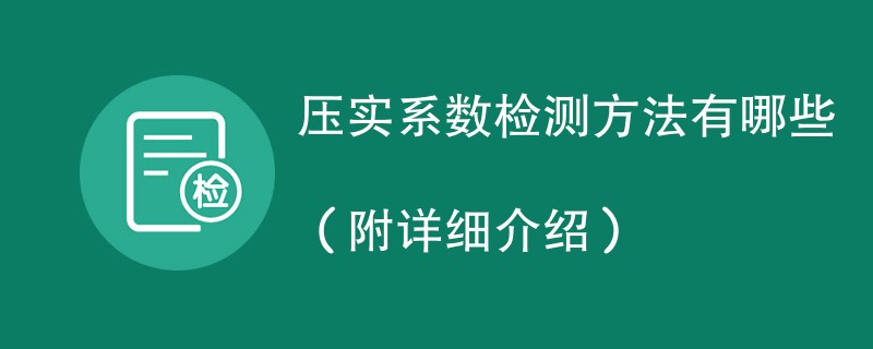 压实系数检测方法有哪些（附详细介绍）