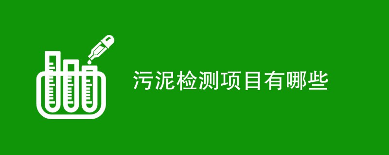 污泥检测项目有哪些（最新项目一览）