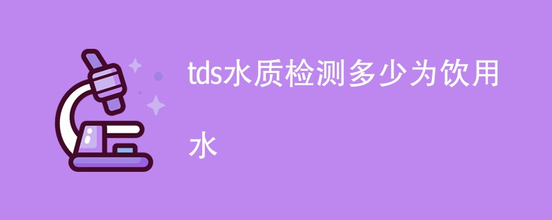 tds水质检测多少为饮用水