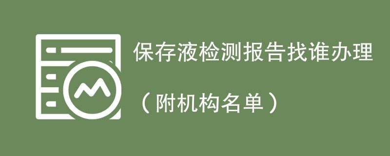 保存液检测报告找谁办理（附机构名单）