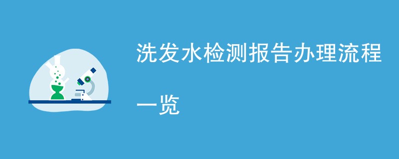 洗发水检测报告办理流程一览