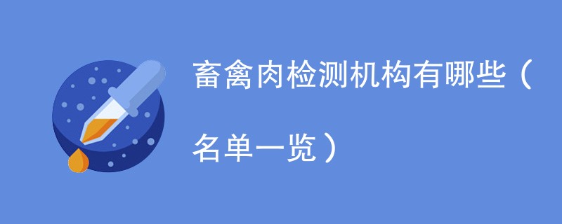 畜禽肉检测机构有哪些（名单一览）