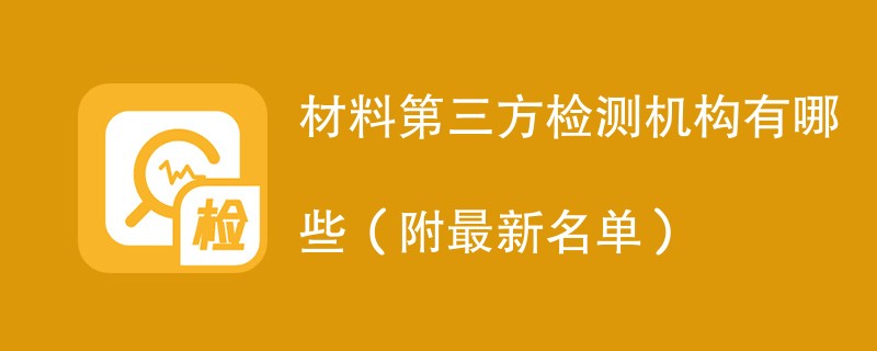 材料第三方检测机构有哪些（附最新名单）