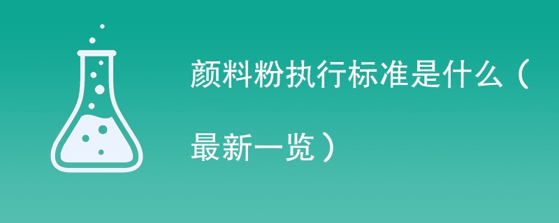 颜料粉执行标准是什么（最新一览）