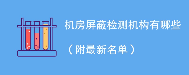 机房屏蔽检测机构有哪些（附最新名单）