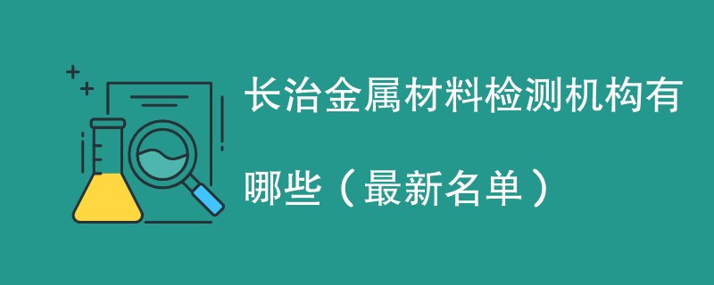 长治金属材料检测机构有哪些（最新名单）