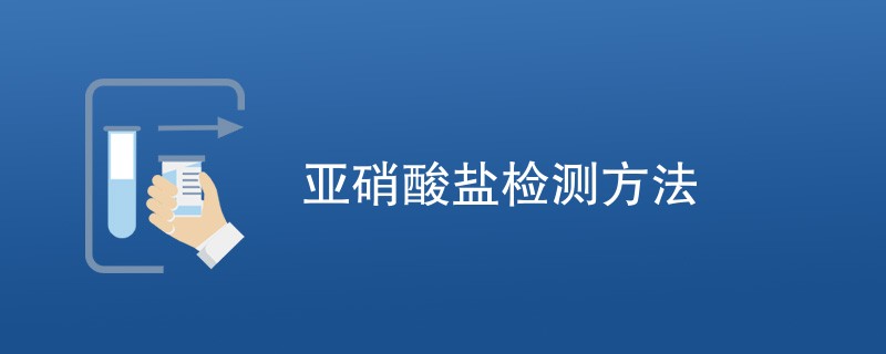 亚硝酸盐检测方法及步骤流程一览