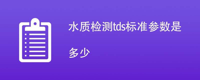 水质检测tds标准参数是多少