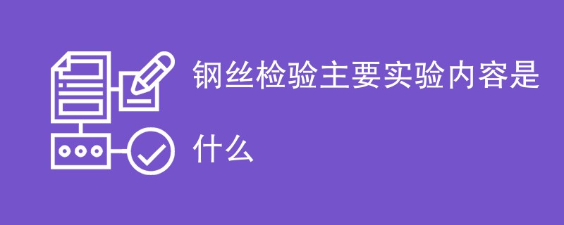 钢丝检验主要实验内容是什么（检测项目介绍）