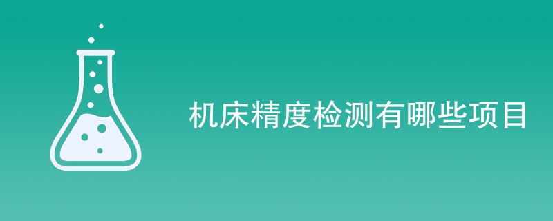 机床精度检测有哪些项目（最新项目一览）