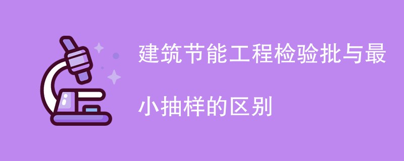 建筑节能工程检验批与最小抽样的区别