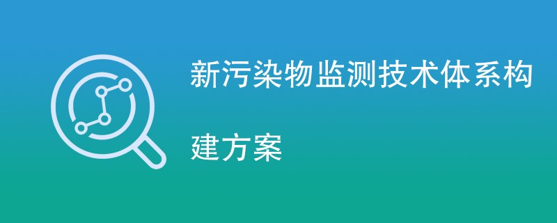 新污染物监测技术体系构建方案