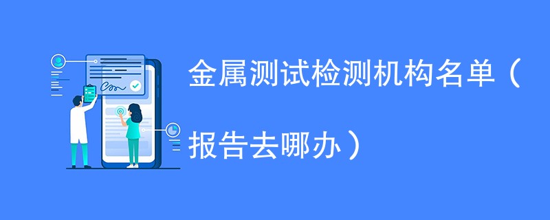 金属测试检测机构名单（报告去哪办）