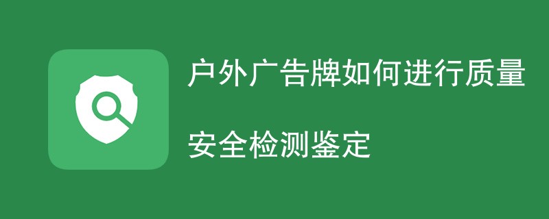 户外广告牌如何进行质量安全检测鉴定