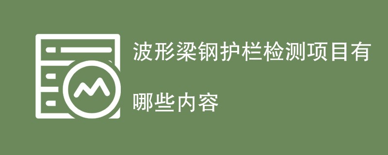 波形梁钢护栏检测项目有哪些内容（项目详细介绍）