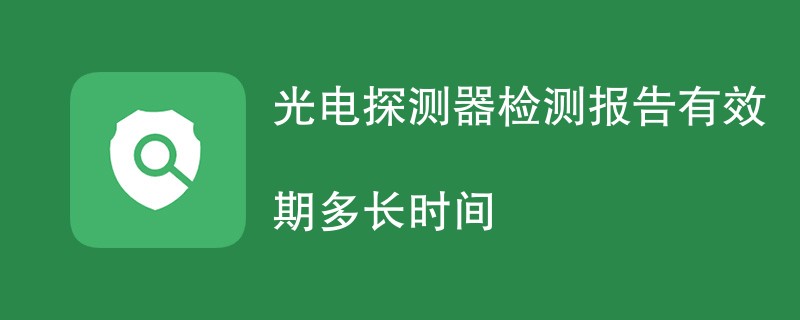 光电探测器检测报告有效期多长时间