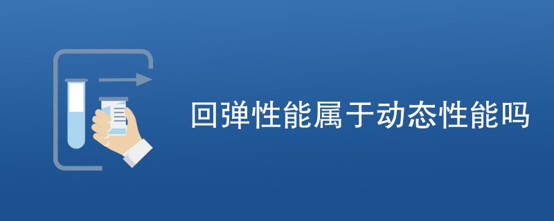 回弹性能属于动态性能吗（附详细内容）