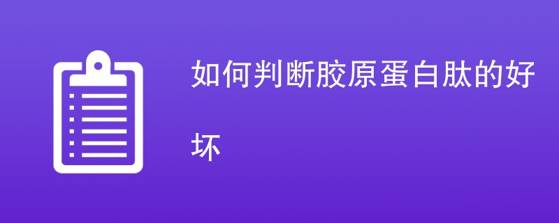 如何判断胶原蛋白肽的好坏