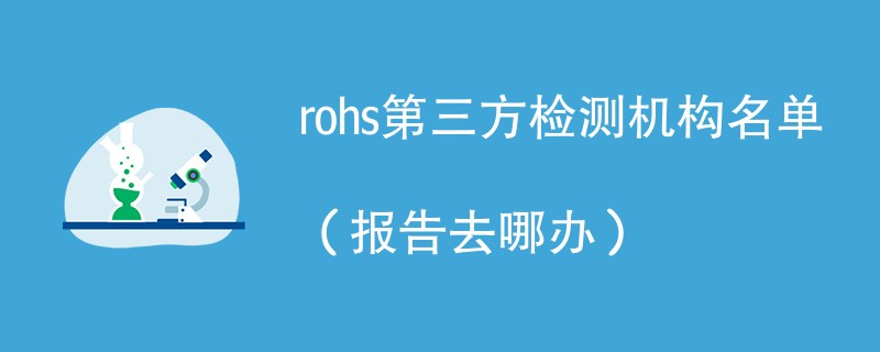 rohs第三方检测机构名单（报告去哪办）