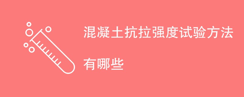 混凝土抗拉强度试验方法有哪些（附方法详解）