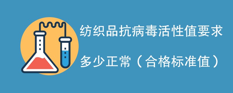 纺织品抗病毒活性值要求多少正常（合格标准值）