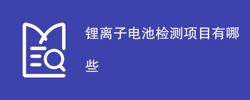 锂离子电池检测项目有哪些