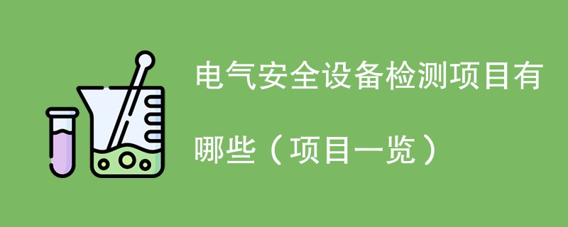 电气安全设备检测项目有哪些（项目一览）