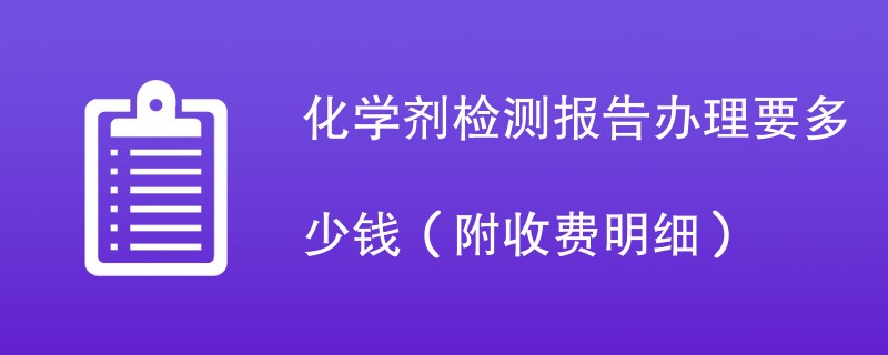 化学剂检测报告办理要多少钱（附收费明细）