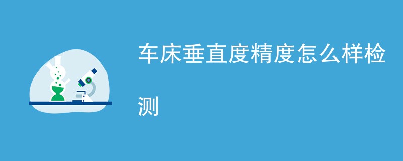 车床垂直度精度怎么样检测