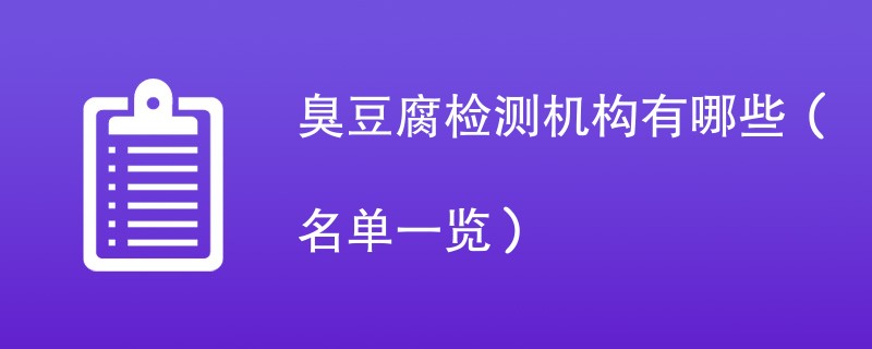 臭豆腐检测机构有哪些（名单一览）