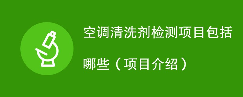 空调清洗剂检测项目包括哪些（项目介绍）