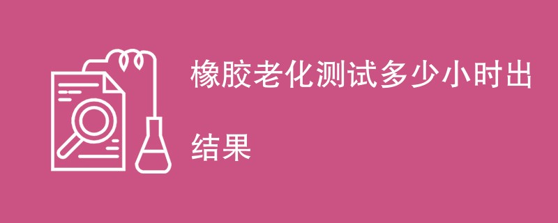 橡胶老化测试多少小时出结果