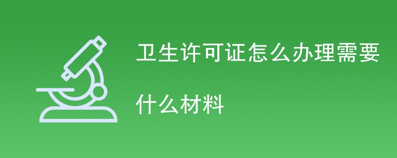 卫生许可证怎么办理需要什么材料