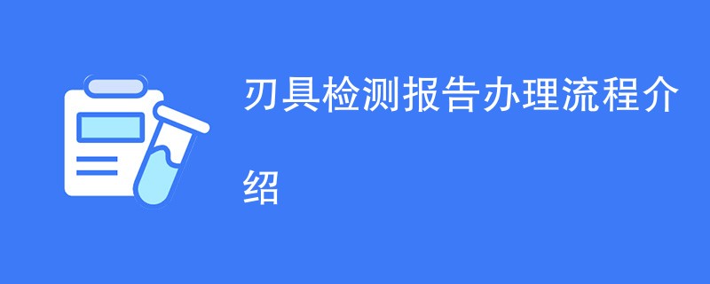 刃具检测报告办理流程介绍