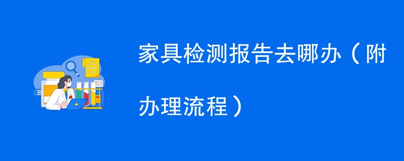 家具检测报告去哪办（附办理流程）