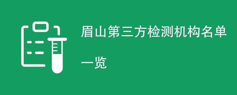 眉山第三方检测机构名单一览（CMA资质公司）