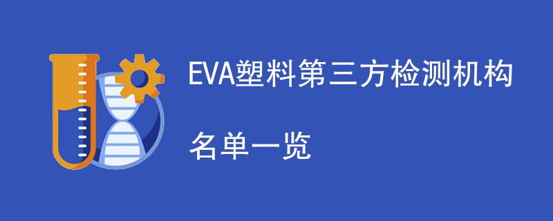 EVA塑料第三方检测机构名单一览