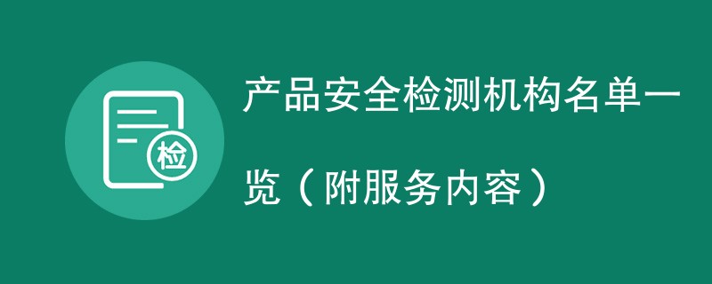 产品安全检测机构名单一览（附服务内容）