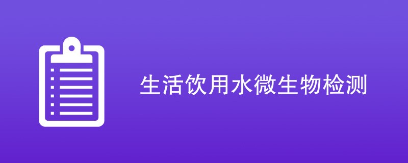 生活饮用水微生物检测重要性是什么