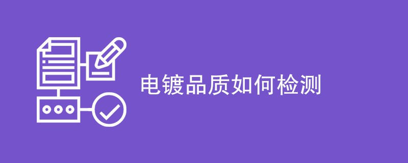 电镀品质如何检测（检测方法一览）