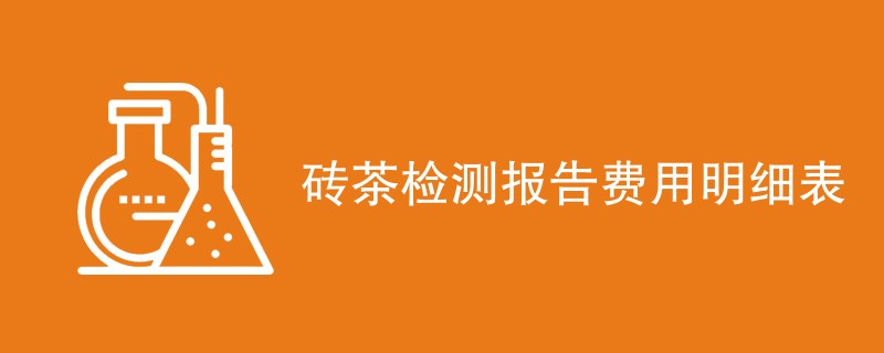 砖茶检测报告费用明细表