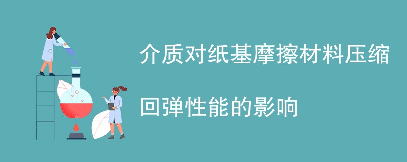 介质对纸基摩擦材料压缩回弹性能的影响